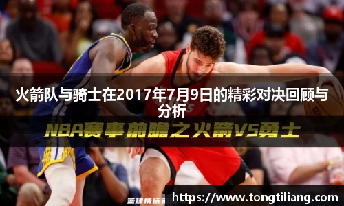 火箭队与骑士在2017年7月9日的精彩对决回顾与分析